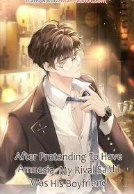 After Pretending To Have Amnesia, My Rival Said I Was His Boyfriend