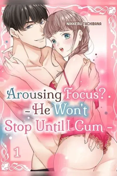 Arousing Focus? - He Won't Stop Until I Cum - manga cover