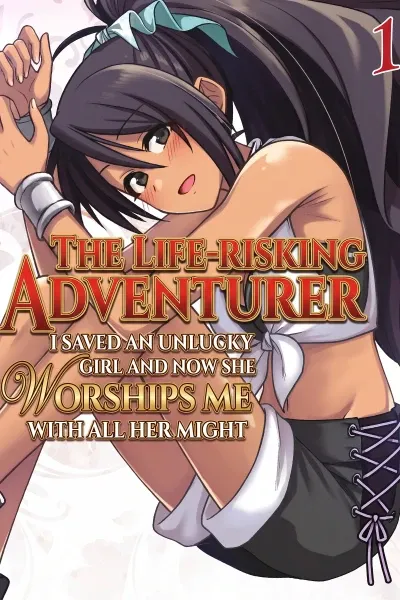 The Life-Risking Adventurer: I Saved a Unlucky Girl and Now She Worships Me with All Her Might, So I Guess I Have to Take Responsibility